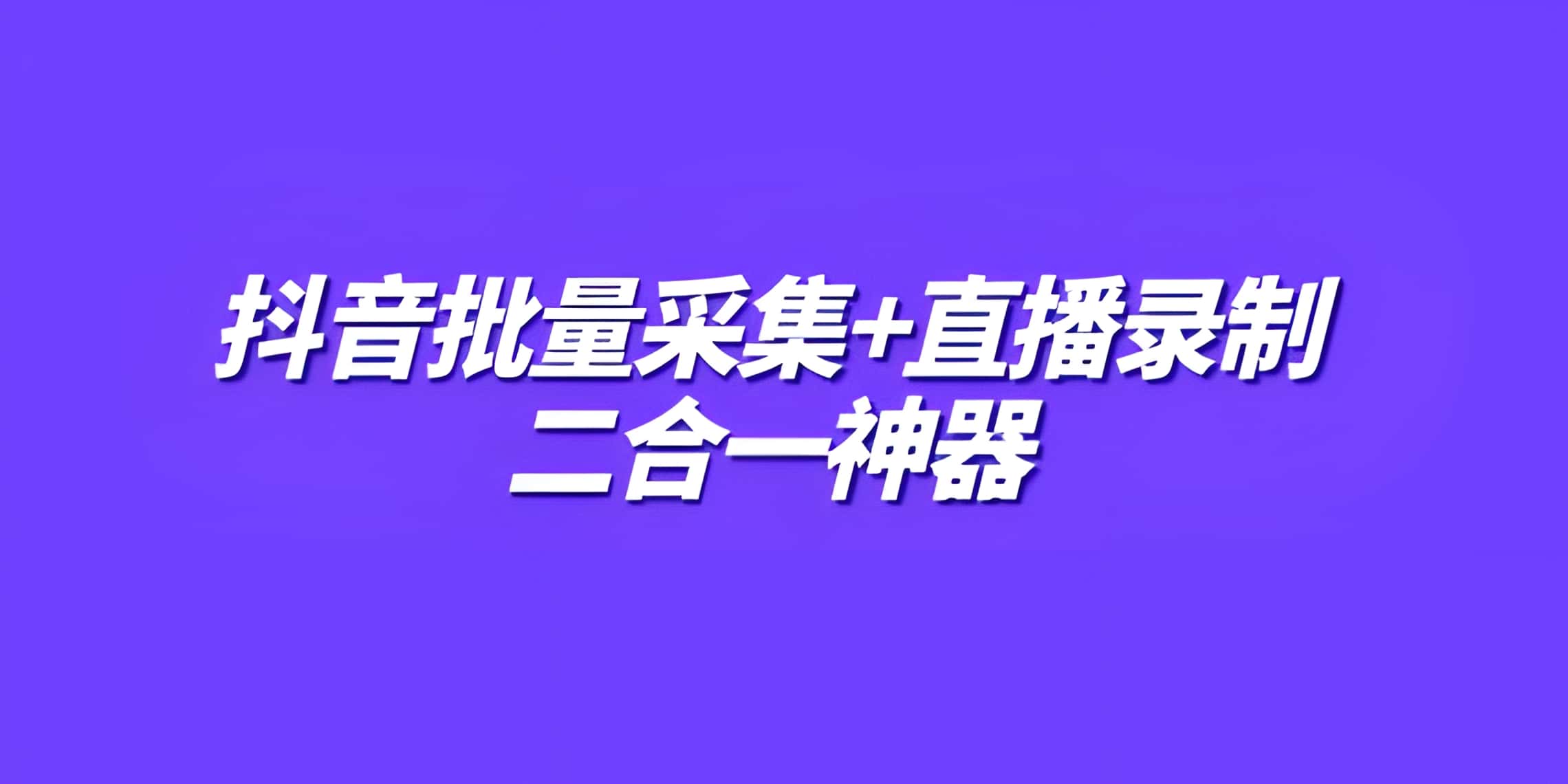 抖音批量采集+直播录制二合一神器（不要更新）